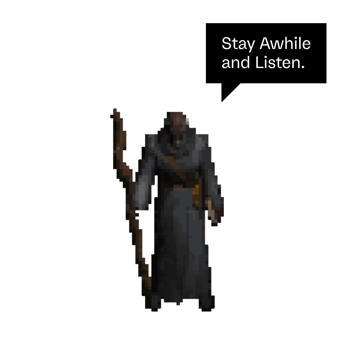 Deckard Cain from Diablo II says: Stay Awhile and Listen.